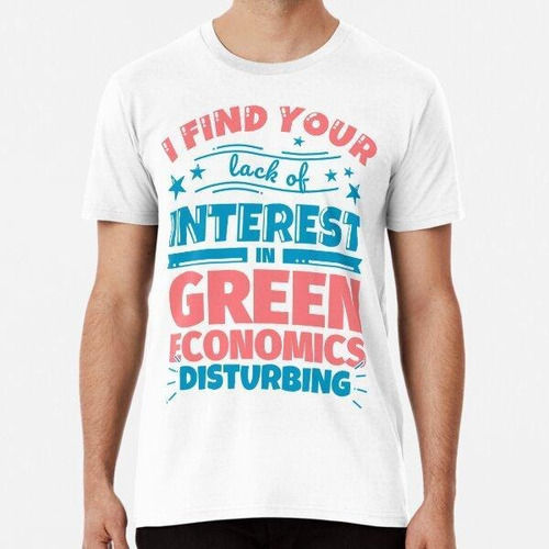 Remera I Find Your Lack Of Interest In Green Economics Distu