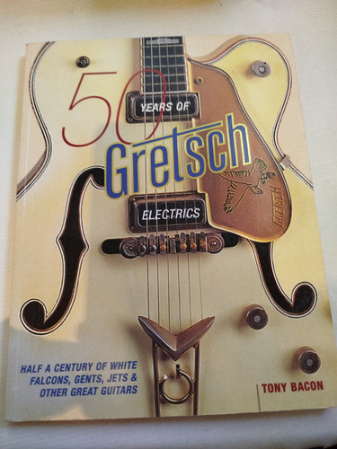 Libro 50 Years Or Gretsch Tony Bacon Grandes Guitarras