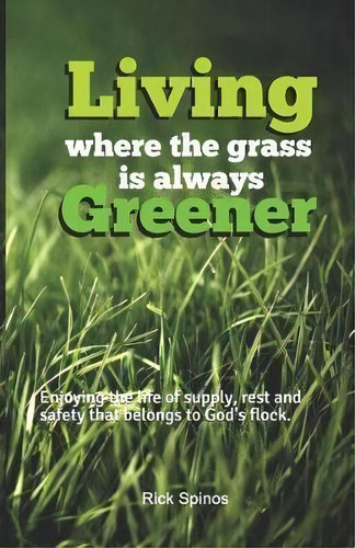 Living Where The Grass Is Always Greener : Enjoying The Life Of Supply, Rest And Safety That Belo..., De Rick Spinos. Editorial Createspace Independent Publishing Platform, Tapa Blanda En Inglés