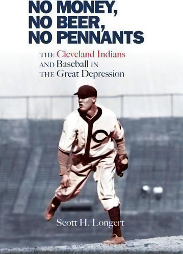 No Money, No Beer, No Pennants : The Cleveland Indians And Baseball In The Great Depression, De Scott H. Longert. Editorial Ohio University Press, Tapa Blanda En Inglés