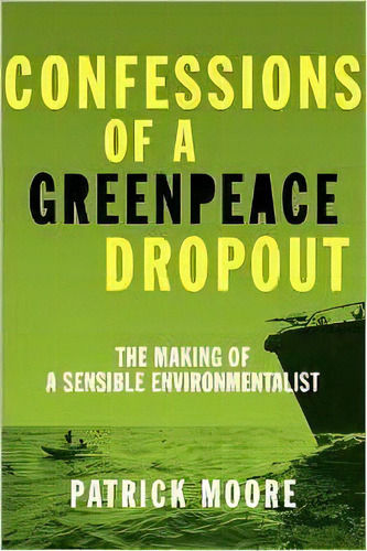 Confessions Of A Greenpeace Dropout : The Making Of A Sensible Environmentalist, De Patrick Albert Moore. Editorial Beatty Street Publishing, Inc., Tapa Blanda En Inglés