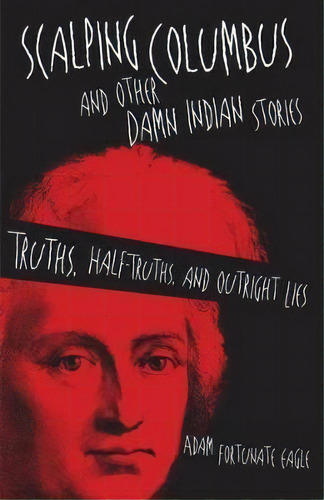 Scalping Columbus And Other Damn Indian Stories : Truths, Half-truths, And Outright Lies, De Adam Fortunate Eagle. Editorial University Of Oklahoma Press, Tapa Blanda En Inglés