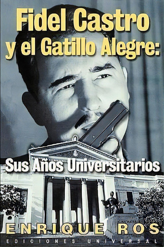 Fidel Castro Y El Gatillo Alegre, De Enrique Ros. Editorial Ediciones Universal, Tapa Blanda En Español