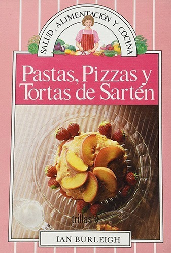 Pastas, Pizzas Y Tortas De Sartén Serie: Salud, Alimentación Y Cocina, De Burleigh, Ian., Vol. 1. Editorial Trillas, Tapa Dura En Español, 1991