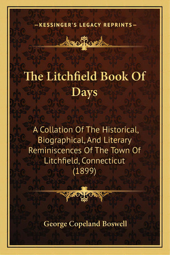 The Litchfield Book Of Days: A Collation Of The Historical, Biographical, And Literary Reminiscen..., De Boswell, George Copeland. Editorial Kessinger Pub Llc, Tapa Blanda En Inglés