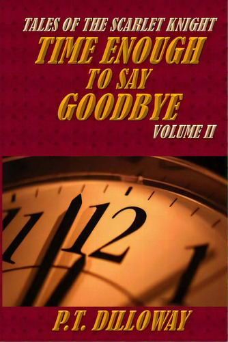 Time Enough To Say Goodbye (tales Of The Scarlet Knight #2), De Dilloway, P. T.. Editorial Createspace, Tapa Blanda En Inglés