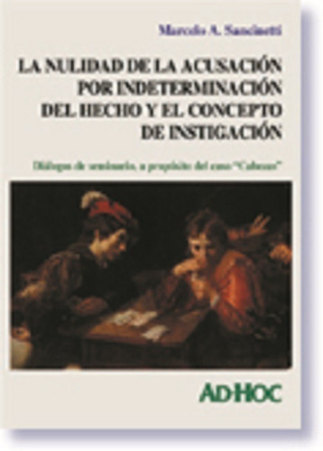 La nulidad de la acusación por indeterminación del hecho y el concepto de instigación., de Sancinetti Marcelo. Editorial Ad-Hoc, edición 2001 en español