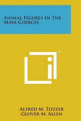 Animal Figures In The Maya Codices, De Alfred M Tozzer. Editorial Literary Licensing Llc, Tapa Blanda En Inglés