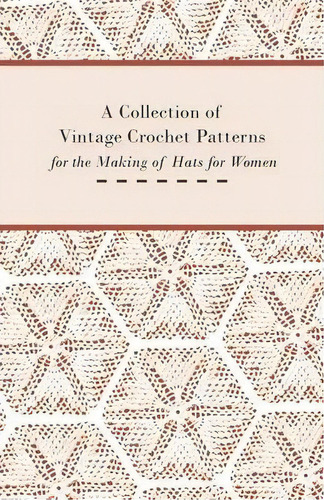 A Collection Of Vintage Crochet Patterns For The Making Of Hats For Women, De Anon. Editorial Read Books, Tapa Blanda En Inglés