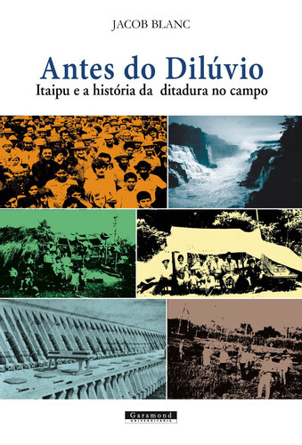 Antes Do Dilúvio: Itaipu E A História Da Ditadura No Campo, De Blanc, Jacob. Editora Garamond, Capa Mole Em Português