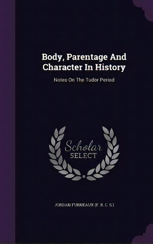Body, Parentage And Character In History: Notes On The Tudor Period, De Jordan Furneaux (f R. C. S. ).. Editorial Palala Pr, Tapa Dura En Inglés