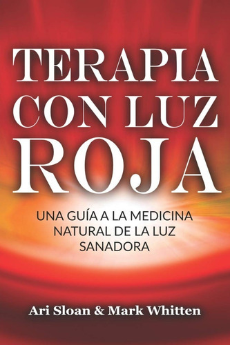 Terapia Con Luz Roja: Una Guía A La Medicina Natural De La Luz Sanadora, De Mark Whitten. Editorial Independently Published, Tapa Blanda En Español, 2019