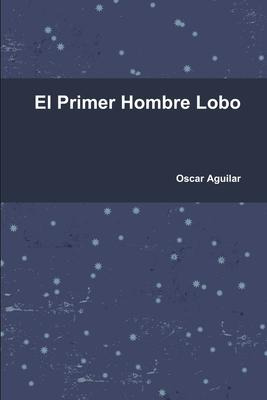 Libro El Primer Hombre Lobo - Oscar Aguilar