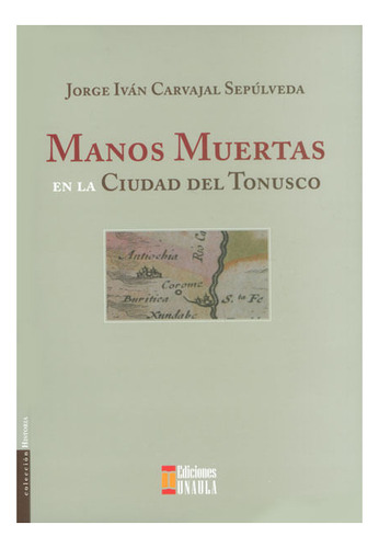 Manos Muertas En La Ciudad Del Tonusco, De Jorge Iván Carvajal Sepúlveda. Editorial U. Autónoma Latinoamericana - Unaula, Tapa Blanda, Edición 2014 En Español