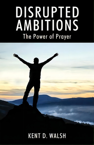 Disrupted Ambitions : The Power Of Prayer, De Kent D Walsh. Editorial Outskirts Press, Tapa Blanda En Inglés