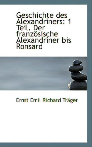 Geschichte Des Alexandriners: 1 Teil. Der Franz Sische Alexandriner Bis Ronsard, De Emil Richard Trger, Ernst. Editorial Bibliobazaar, Tapa Blanda En Inglés