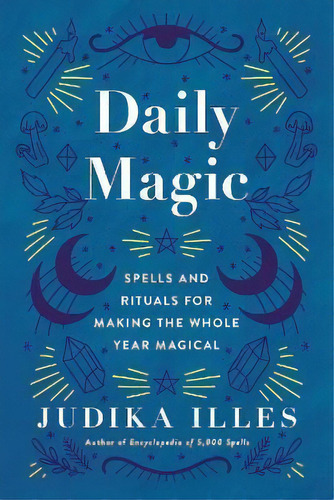 Daily Magic : Spells And Rituals For Making The Whole Year, De Judika Illes. Editorial Harpercollins Publishers Inc En Inglés