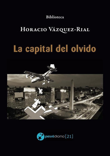 La capital del olvido, de Horacio Vazquez Rial. Editorial Pensódromo 21, tapa blanda en español, 2020