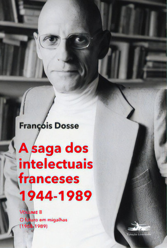 A Saga Dos Intelectuais Franceses 1944-1989 - Ii: O Futuro Em Migalhas (1968-1989), De Dosse, François. Editora Estação Liberdade, Capa Mole, Edição 1 Em Português, 2023