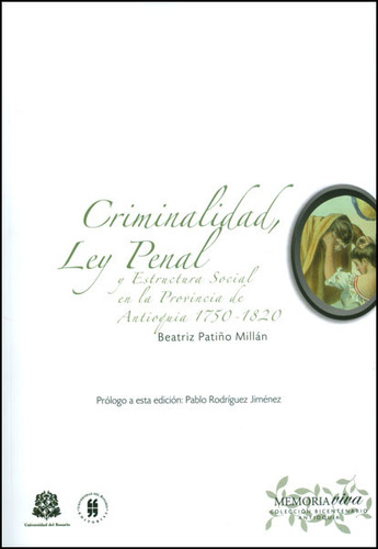 Criminalidad, Ley Penal Y Estructura Social En La Provincia De Antioquia 1750-1820, De Beatriz Amalia Patiño Millán. Editorial Universidad Del Rosario-uros, Tapa Blanda, Edición 2013 En Español