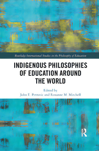 Indigenous Philosophies Of Education Around The World, De Petrovic, John. Routledge International Studies In The Philosophy Of Education, Vol. 1. Editorial Routledge, Tapa Blanda En Inglés