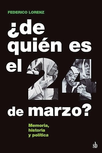 De Quien Es El 24 De Marzo? - Memoria, Historia Y Politica, De Lorenz, Federico. Editorial Sb, Tapa Blanda En Español, 2023