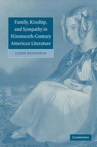 Cambridge Studies In American Literature And Culture: Family, Kinship, And Sympathy In Nineteenth..., De Cindy Weinstein. Editorial Cambridge University Press, Tapa Blanda En Inglés