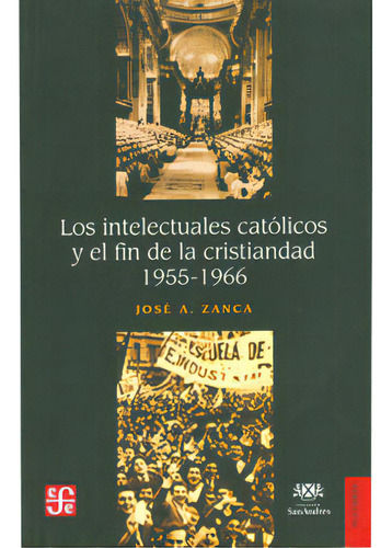 Los Intelectuales Católicos Y El Fin De La Cristiandad 195, De José A. Zanca. Serie 9505576739, Vol. 1. Editorial Fondo De Cultura Económica, Tapa Blanda, Edición 2006 En Español, 2006
