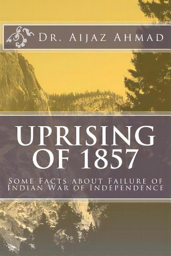 Uprising Of 1857: Some Facts About Failure Of Indian War Of Independence, De Ahmad, Aijaz. Editorial Createspace, Tapa Blanda En Inglés