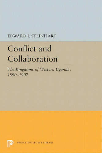 Conflict And Collaboration: The Kingdoms Of Western Uganda, 1890-1907, De Steinhart, Edward I.. Editorial Princeton Univ Pr, Tapa Blanda En Inglés