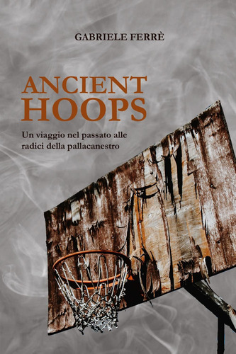 Libro: Ancient Hoops. Un Viaggio Nel Passato Alle Radici Del