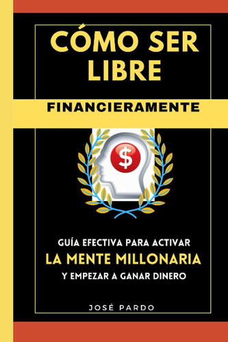Libro: Cómo Ser Libre Financieramente. Guía Efectiva Para Ac