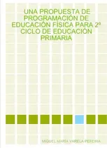 Comprar Una Propuesta De Programacion De Educacion Fisica Para 2 Ciclo De Educacion Primaria, De Miguel Maria Varela Pereira. Editorial Lulu Com, Tapa Blanda En Español