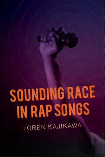 Sounding Race In Rap Songs, De Loren Kajikawa. Editorial University California Press, Tapa Blanda En Inglés