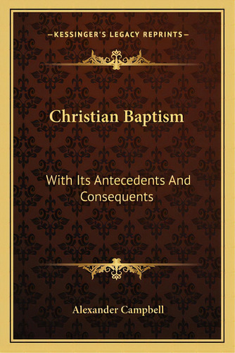Christian Baptism: With Its Antecedents And Consequents, De Campbell, Alexander. Editorial Kessinger Pub Llc, Tapa Blanda En Inglés
