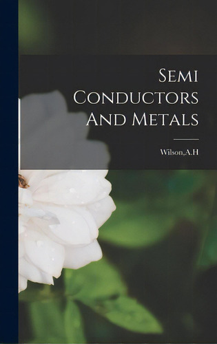Semi Conductors And Metals, De Wilson, A. H.. Editorial Hassell Street Pr, Tapa Dura En Inglés