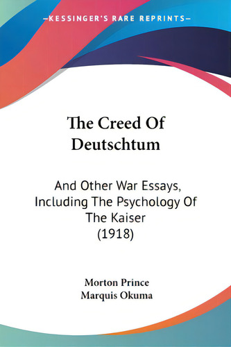 The Creed Of Deutschtum: And Other War Essays, Including The Psychology Of The Kaiser (1918), De Prince, Morton. Kessinger's Rare Reprints, Vol. 1. Editorial Kessinger Pub Llc, Tapa Blanda En Inglés