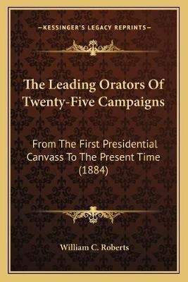 The Leading Orators Of Twenty-five Campaigns : From The F...