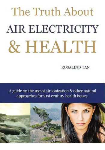 The Truth About Air Electricity & Health: A Guide On The Use Of Air Ionization And Other Natural ..., De Tan, Rosalind. Editorial Authorhouse, Tapa Blanda En Inglés