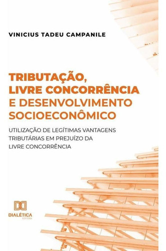 Tributação, Livre Concorrência E Desenvolvimento Socioeconômico, De Vinicius Tadeu Campanile. Editorial Dialética, Tapa Blanda En Portugués, 2021