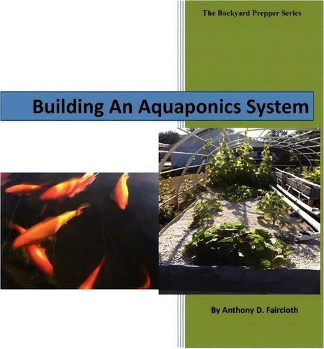 Building An Aquaponics System, De Anthony D Faricloth. The Backyard Prepper Series, Vol. 1. Editorial Createspace Independent Publishing Platform, Tapa Blanda En Inglés, 2012