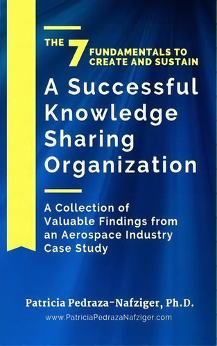 The 7 Fundamentals To Create And Sustain A Successful Knowledge Sharing Organization : A Collecti..., De Patricia Pedraza-nafziger. Editorial Geek Girl Publishing, Tapa Blanda En Inglés