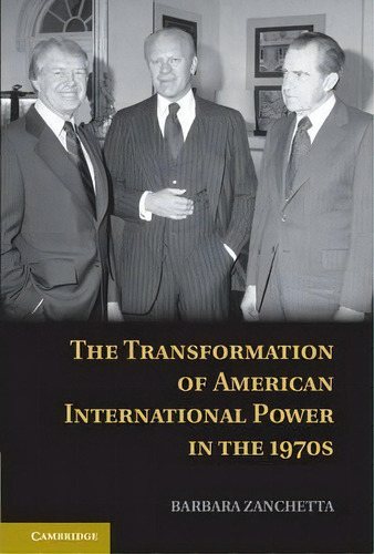 The Transformation Of American International Power In The 1970s, De Barbara Zanchetta. Editorial Cambridge University Press, Tapa Dura En Inglés