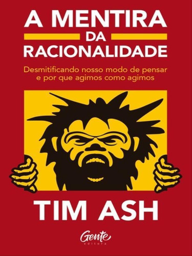 A Mentira Da Racionalidade: Desmistificando Nosso Modo De Pensar E Por Que Agimos Como Agimos, De Ash, Tim. Editora Gente, Capa Mole Em Português