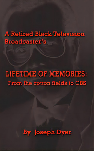 A Retired Black Television Broadcaster's Lifetime Of Memories: From The Cotton Fields To Cbs, De Dyer, Joseph. Editorial Authorhouse, Tapa Dura En Inglés