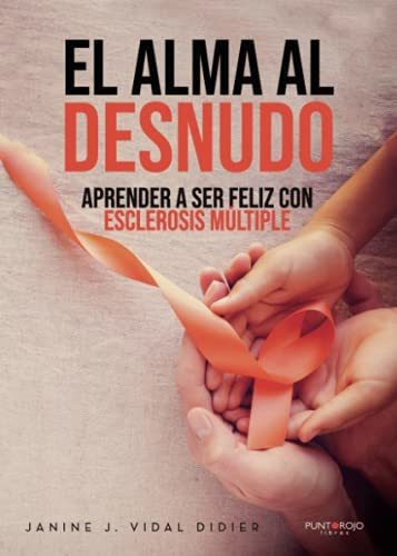 El Alma Al Desnudo: Aprender A Ser Feliz Con Esclerosis Múlt