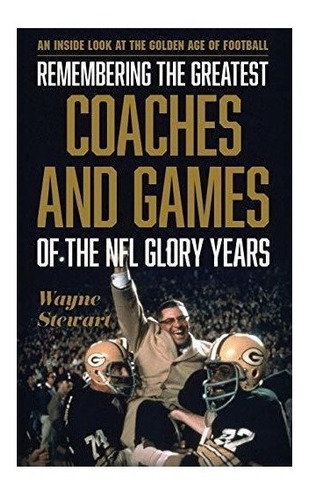 Remembering The Greatest Coaches And Games Of The Nfl Glo...