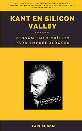 Kant En Silicon Valley: Pensamiento Critico Para Emprendedor