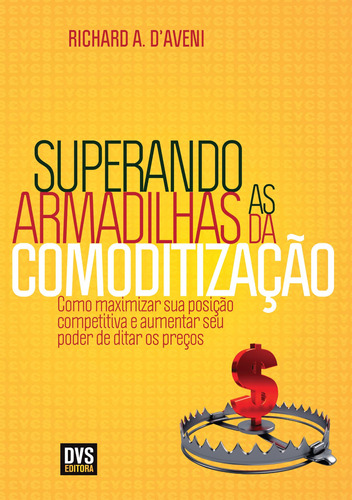 Superando as Armadilhas da Comoditização: Como maximizar sua posição competitiva e aumentar seu poder de ditar os preços, de Aveni, Richard A.. Dvs Editora Ltda, capa mole em português, 2012