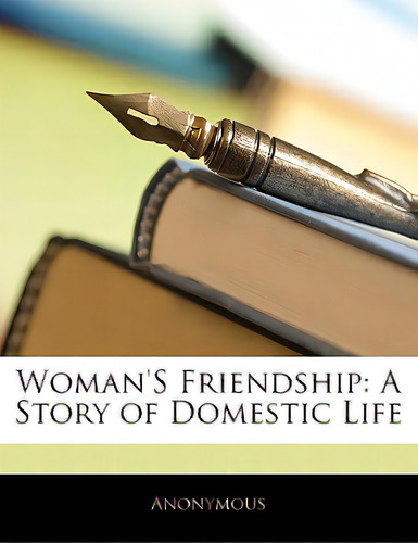 Woman's Friendship: A Story Of Domestic Life, De Anonymous., Vol. 1. Editorial Nabu Pr, Tapa Blanda En Inglés